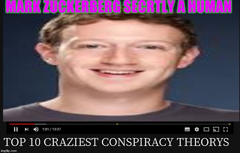 MARK ZUCKERBERG SECRTLY A HUMAN; TOP 10 CRAZIEST CONSPIRACY THEORYS | image tagged in mark zuckerberg,conspiracy theory | made w/ Imgflip meme maker