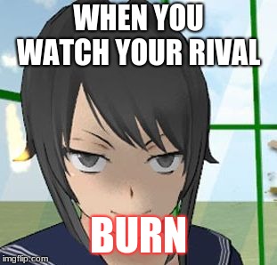 Yandere Savage | WHEN YOU WATCH YOUR RIVAL; BURN | image tagged in yandere savage | made w/ Imgflip meme maker