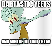 Dabtastic Yeets The Movie |  DABTASTIC YEETS; AND WHERE TO FIND THEM! | image tagged in dabbing squidward,yeet,memes,dabbing,fantastic beasts and where to find them | made w/ Imgflip meme maker