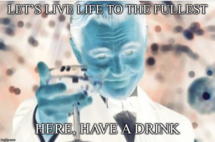 LET’S LIVE LIFE TO THE FULLEST HERE, HAVE A DRINK | made w/ Imgflip meme maker
