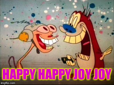 Oh Joy ren and stimpy | HAPPY HAPPY JOY JOY | image tagged in oh joy ren and stimpy | made w/ Imgflip meme maker