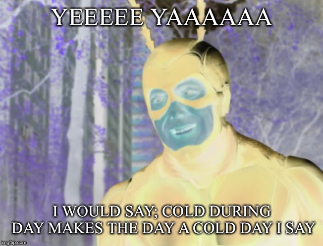 YEEEEE YAAAAAA I WOULD SAY; COLD DURING DAY MAKES THE DAY A COLD DAY I SAY | made w/ Imgflip meme maker