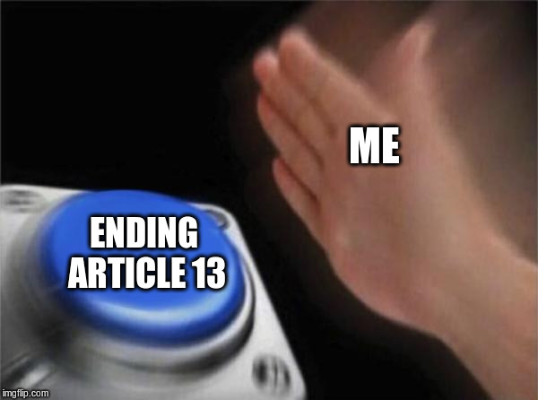 Blank Nut Button | ME; ENDING ARTICLE 13 | image tagged in memes,blank nut button | made w/ Imgflip meme maker