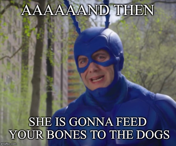 AAAAAAND THEN SHE IS GONNA FEED YOUR BONES TO THE DOGS | made w/ Imgflip meme maker