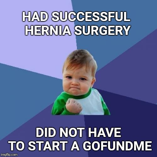 I live in Canada where we all pay into the same system. | HAD SUCCESSFUL HERNIA SURGERY; DID NOT HAVE TO START A GOFUNDME | image tagged in success kid,healthcare,canada,meanwhile in canada,gofundme | made w/ Imgflip meme maker