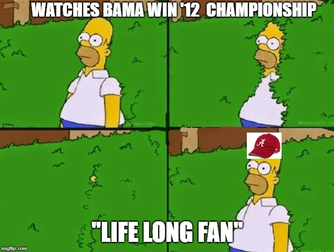 Homer Simpson bandwagon | WATCHES BAMA WIN '12 
CHAMPIONSHIP; "LIFE LONG FAN" | image tagged in homer simpson bandwagon | made w/ Imgflip meme maker
