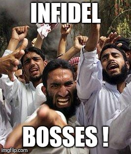 angry muslim | INFIDEL BOSSES ! | image tagged in angry muslim | made w/ Imgflip meme maker
