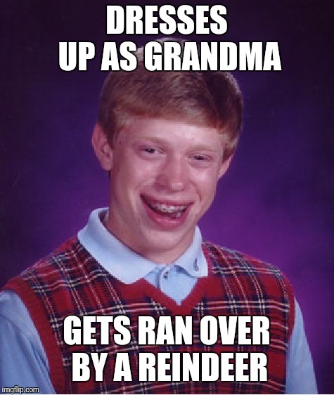 Bad Luck Brian Meme | DRESSES UP AS GRANDMA GETS RAN OVER BY A REINDEER | image tagged in memes,bad luck brian | made w/ Imgflip meme maker