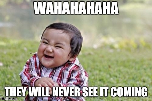 Evil Toddler | WAHAHAHAHA; THEY WILL NEVER SEE IT COMING | image tagged in memes,evil toddler | made w/ Imgflip meme maker