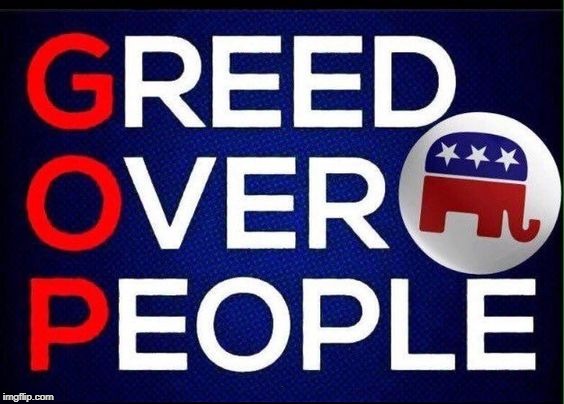 . | image tagged in greed,republican,gop | made w/ Imgflip meme maker