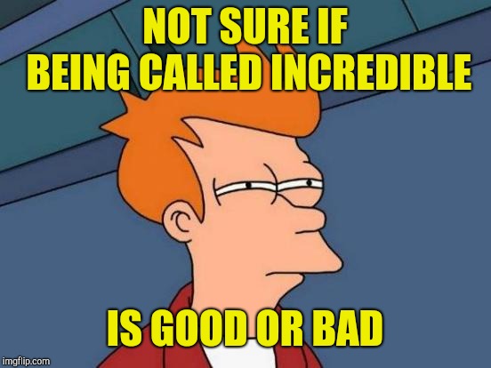 Futurama Fry Meme | NOT SURE IF BEING CALLED INCREDIBLE IS GOOD OR BAD | image tagged in memes,futurama fry | made w/ Imgflip meme maker