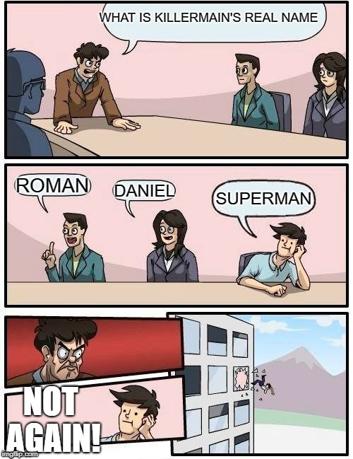 MY REAL NAME IS ROMAN DUMBASS | WHAT IS KILLERMAIN'S REAL NAME; ROMAN; DANIEL; SUPERMAN; NOT AGAIN! | image tagged in memes,boardroom meeting suggestion | made w/ Imgflip meme maker