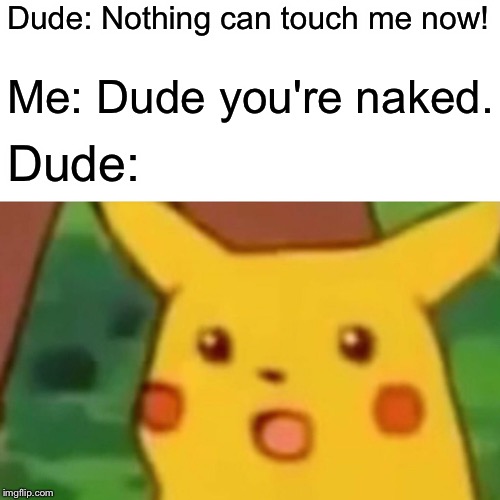 Surprised Pikachu Meme | Dude: Nothing can touch me now! Me: Dude you're naked. Dude: | image tagged in memes,surprised pikachu | made w/ Imgflip meme maker