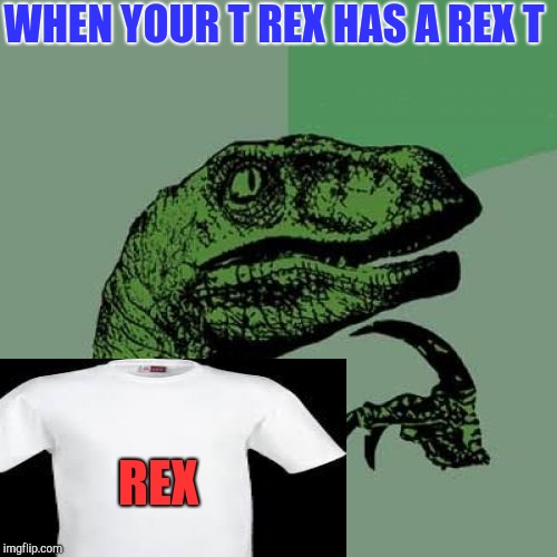 Philosoraptor Meme | WHEN YOUR T REX HAS A REX T REX | image tagged in memes,philosoraptor | made w/ Imgflip meme maker