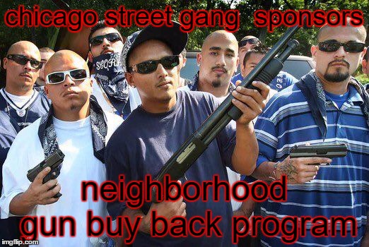 serial numbers are optional. | chicago street gang  sponsors; neighborhood gun buy back program | image tagged in random,gun control,gangsters,chicago | made w/ Imgflip meme maker