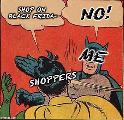 Batman Slapping Robin Meme | SHOP ON BLACK FRIDA- NO! ME SHOPPERS | image tagged in memes,batman slapping robin | made w/ Imgflip meme maker