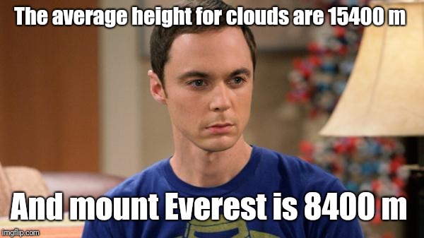 The average height for clouds are 15400 m And mount Everest is 8400 m | image tagged in sheldon logic | made w/ Imgflip meme maker
