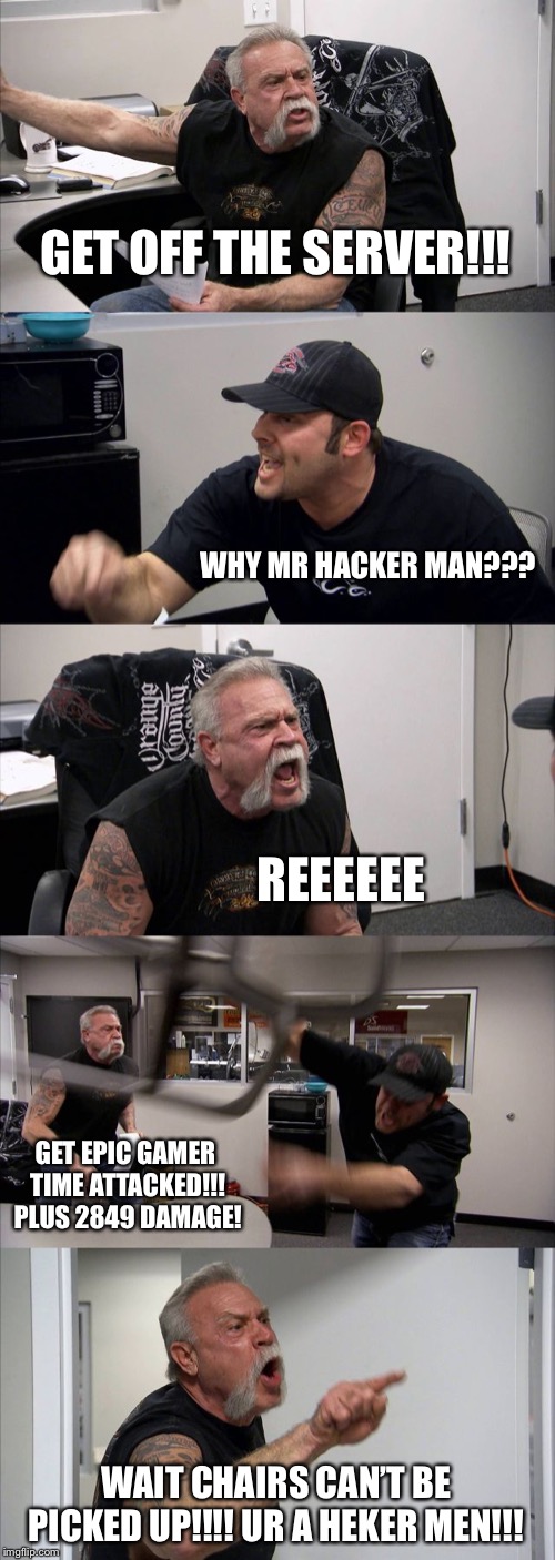 American Chopper Argument Meme | GET OFF THE SERVER!!! WHY MR HACKER MAN??? REEEEEE; GET EPIC GAMER TIME ATTACKED!!! PLUS 2849 DAMAGE! WAIT CHAIRS CAN’T BE PICKED UP!!!! UR A HEKER MEN!!! | image tagged in memes,american chopper argument | made w/ Imgflip meme maker