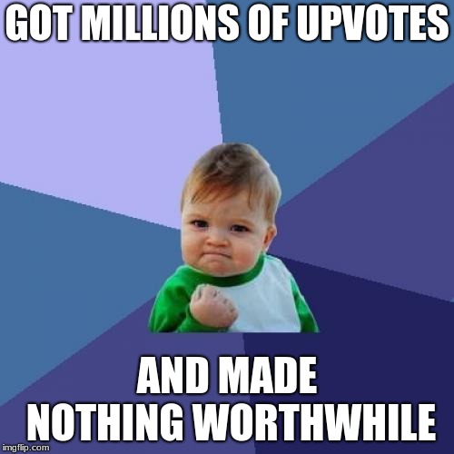 Success Kid | GOT MILLIONS OF UPVOTES; AND MADE NOTHING WORTHWHILE | image tagged in memes,success kid | made w/ Imgflip meme maker