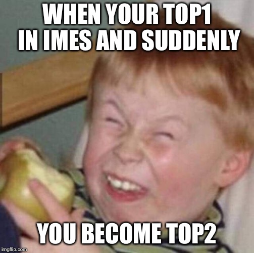 WHEN YOUR TOP1 IN IMES AND SUDDENLY; YOU BECOME TOP2 | made w/ Imgflip meme maker