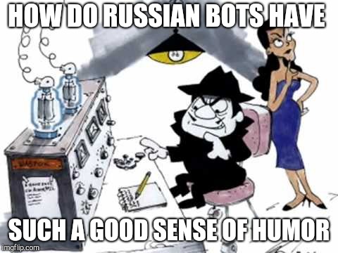 Boris and Natasha | HOW DO RUSSIAN BOTS HAVE SUCH A GOOD SENSE OF HUMOR | image tagged in boris and natasha | made w/ Imgflip meme maker