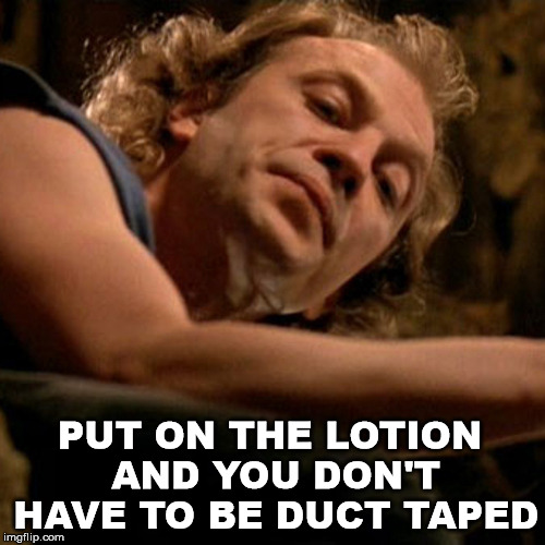 Buffalo Bill | PUT ON THE LOTION AND YOU DON'T HAVE TO BE DUCT TAPED | image tagged in buffalo bill | made w/ Imgflip meme maker