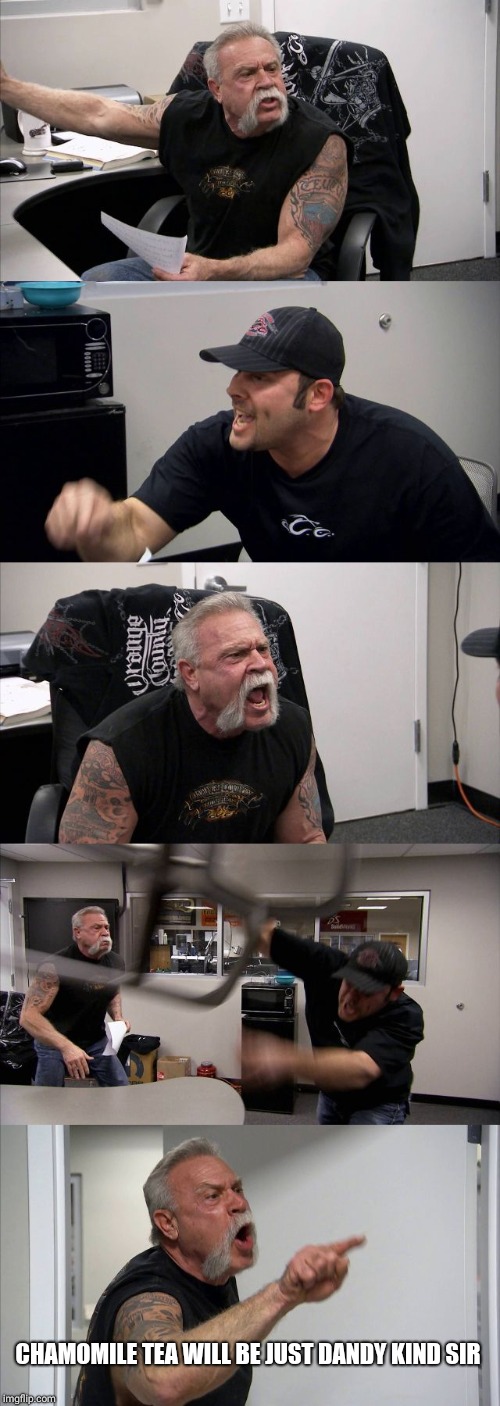 American Chopper Argument Meme | CHAMOMILE TEA WILL BE JUST DANDY KIND SIR | image tagged in memes,american chopper argument | made w/ Imgflip meme maker