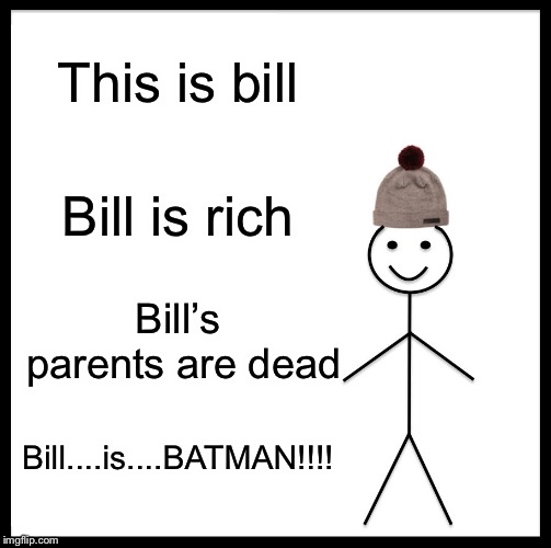 Be Like Bill | This is bill; Bill is rich; Bill’s parents are dead; Bill....is....BATMAN!!!! | image tagged in memes,be like bill | made w/ Imgflip meme maker