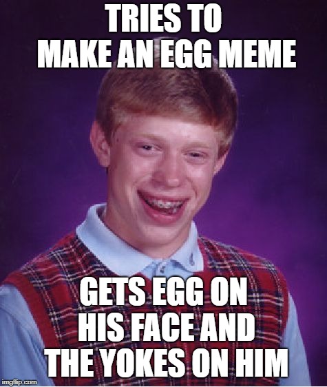 Bad Luck Brian Meme | TRIES TO MAKE AN EGG MEME GETS EGG ON HIS FACE AND THE YOKES ON HIM | image tagged in memes,bad luck brian | made w/ Imgflip meme maker