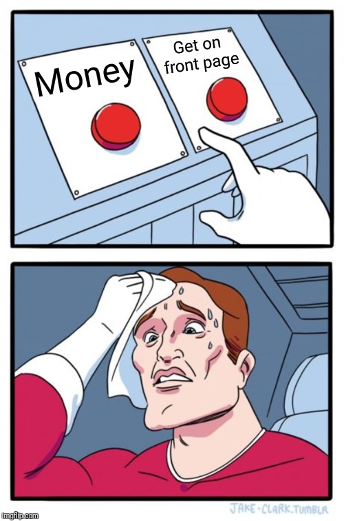 Two Buttons | Get on front page; Money | image tagged in memes,two buttons | made w/ Imgflip meme maker