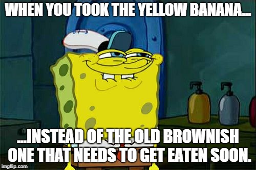 I was Feelin' Rebellious | WHEN YOU TOOK THE YELLOW BANANA... ...INSTEAD OF THE OLD BROWNISH ONE THAT NEEDS TO GET EATEN SOON. | image tagged in memes,dont you squidward,banana | made w/ Imgflip meme maker