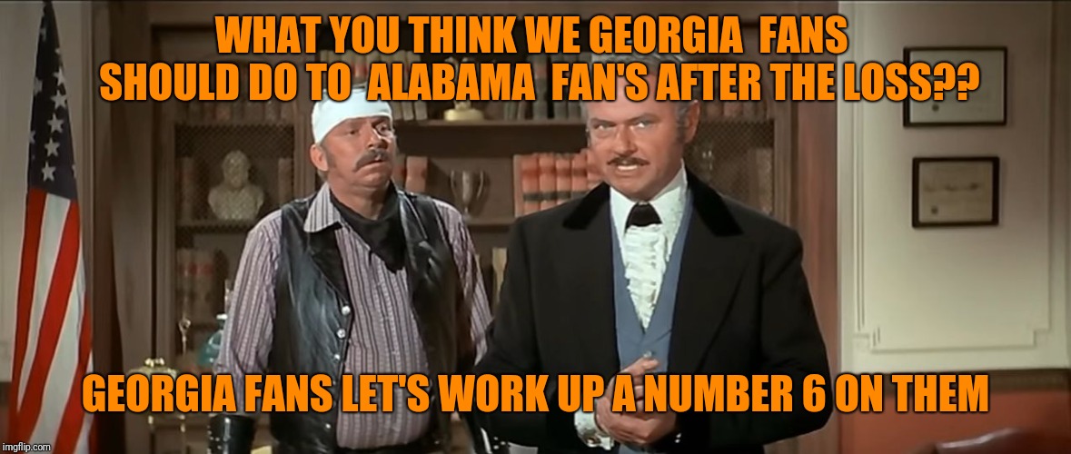 blazing saddles splendid | WHAT YOU THINK WE GEORGIA  FANS  SHOULD DO TO  ALABAMA  FAN'S AFTER THE LOSS?? GEORGIA FANS LET'S WORK UP A NUMBER 6 ON THEM | image tagged in blazing saddles splendid | made w/ Imgflip meme maker