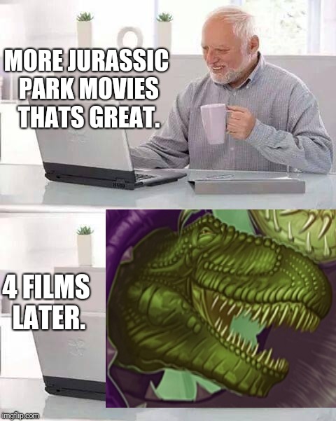 The "Happy" Dinosaur | MORE JURASSIC PARK MOVIES THATS GREAT. 4 FILMS LATER. | image tagged in memes,hide the pain harold,jurassic park,jurassic world,jurassic park t rex | made w/ Imgflip meme maker