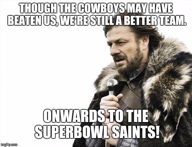 We just had a bad day and sucked, the Cowboys didn't do all that well. | THOUGH THE COWBOYS MAY HAVE BEATEN US, WE'RE STILL A BETTER TEAM. ONWARDS TO THE SUPERBOWL SAINTS! | image tagged in memes,brace yourselves x is coming,who dat,nfl,saints,new orleans saints | made w/ Imgflip meme maker