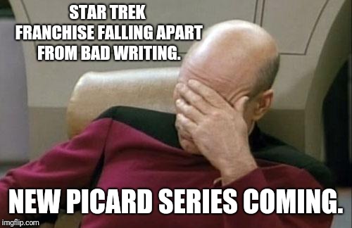 All Good Things Have Past | STAR TREK FRANCHISE FALLING APART FROM BAD WRITING. NEW PICARD SERIES COMING. | image tagged in memes,captain picard facepalm,star trek,captain picard | made w/ Imgflip meme maker