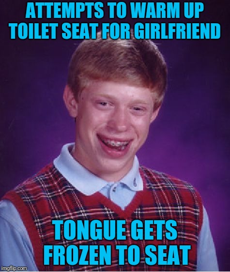 Bad Luck Brian Meme | ATTEMPTS TO WARM UP TOILET SEAT FOR GIRLFRIEND TONGUE GETS FROZEN TO SEAT | image tagged in memes,bad luck brian | made w/ Imgflip meme maker