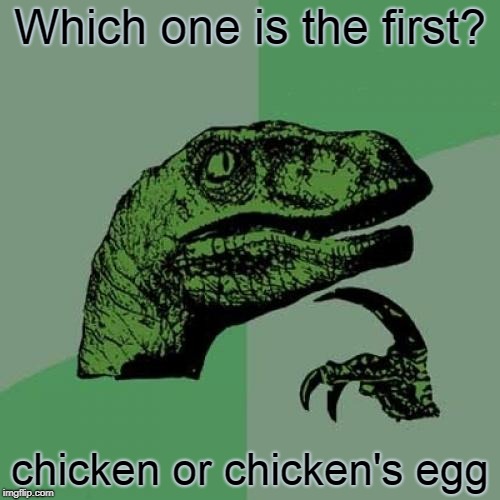 Philosoraptor | Which one is the first? chicken or chicken's egg | image tagged in memes,philosoraptor | made w/ Imgflip meme maker