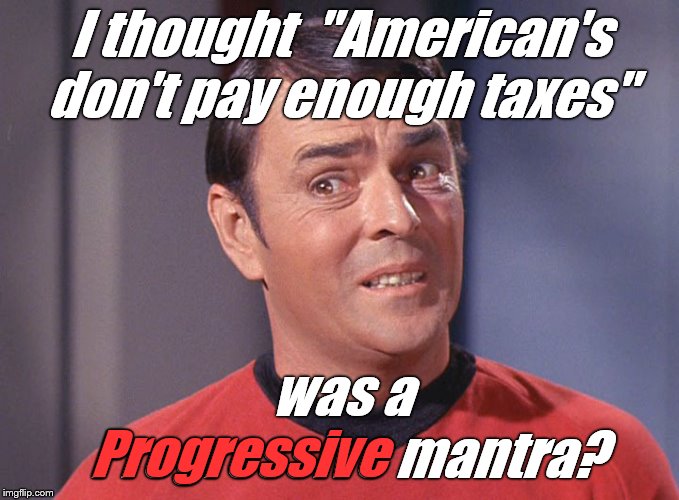 Scotty | I thought  "American's don't pay enough taxes" was a Progressive mantra? Progressive | image tagged in scotty | made w/ Imgflip meme maker