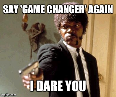 An overused term that needs to be put down. | SAY 'GAME CHANGER' AGAIN; I DARE YOU | image tagged in memes,say that again i dare you,over it,cliche,just stop | made w/ Imgflip meme maker