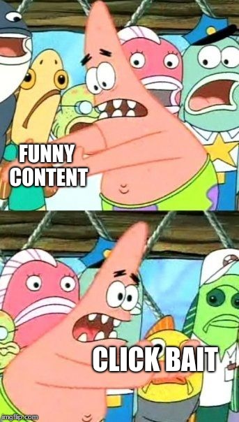 Put It Somewhere Else Patrick Meme | FUNNY CONTENT; CLICK BAIT | image tagged in memes,put it somewhere else patrick | made w/ Imgflip meme maker