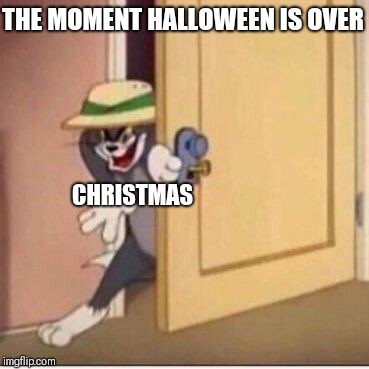 Sneaky tom | THE MOMENT HALLOWEEN IS OVER; CHRISTMAS | image tagged in sneaky tom | made w/ Imgflip meme maker