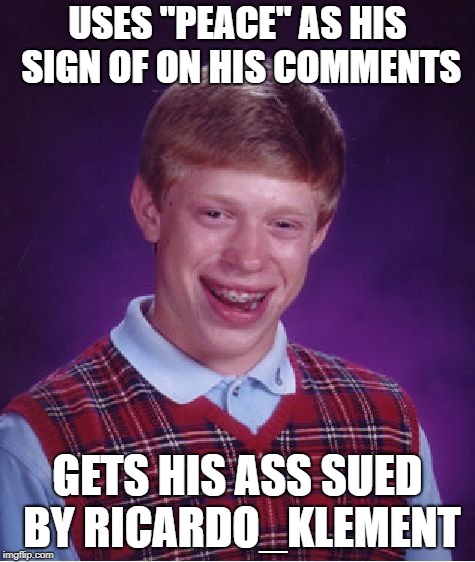 Bad Luck Brian Meme | USES "PEACE" AS HIS SIGN OF ON HIS COMMENTS GETS HIS ASS SUED BY RICARDO_KLEMENT | image tagged in memes,bad luck brian | made w/ Imgflip meme maker