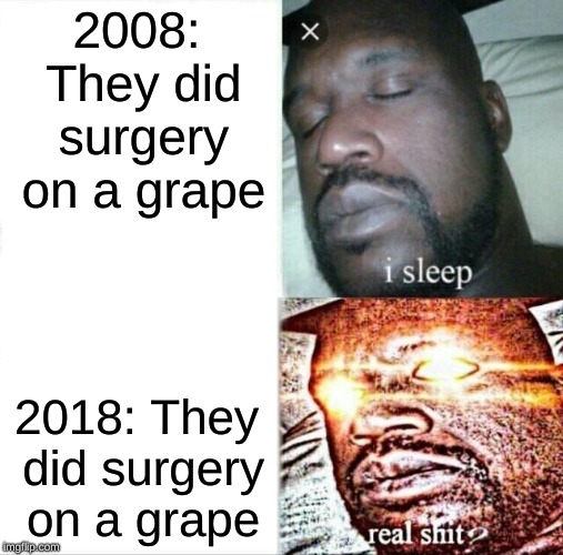 Sleeping Shaq | 2008: They did surgery on a grape; 2018: They did surgery on a grape | image tagged in memes,sleeping shaq,surgery,grape | made w/ Imgflip meme maker