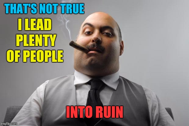 Scumbag Boss Meme | THAT'S NOT TRUE INTO RUIN I LEAD PLENTY OF PEOPLE | image tagged in memes,scumbag boss | made w/ Imgflip meme maker