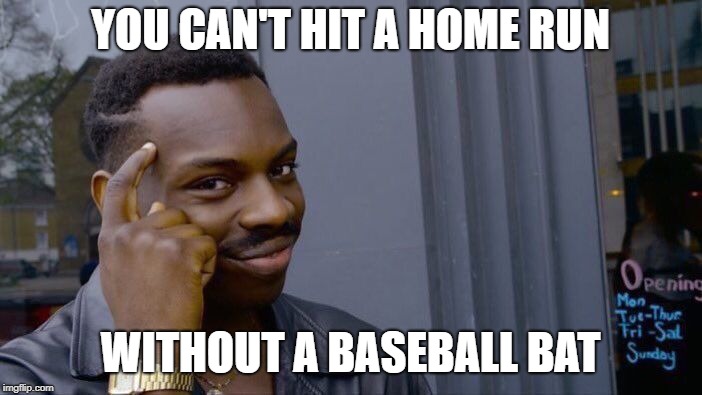 Roll Safe Think About It | YOU CAN'T HIT A HOME RUN; WITHOUT A BASEBALL BAT | image tagged in memes,roll safe think about it | made w/ Imgflip meme maker