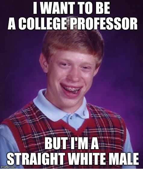 Bad Luck Brian |  I WANT TO BE A COLLEGE PROFESSOR; BUT I'M A STRAIGHT WHITE MALE | image tagged in memes,bad luck brian | made w/ Imgflip meme maker