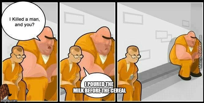 prisoners blank | I POURED THE MILK BEFORE THE CEREAL | image tagged in prisoners blank,scumbag | made w/ Imgflip meme maker