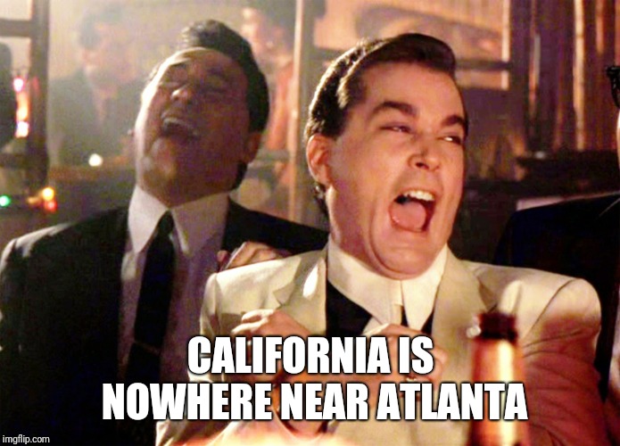Good Fellas Hilarious Meme | CALIFORNIA IS NOWHERE NEAR ATLANTA | image tagged in memes,good fellas hilarious | made w/ Imgflip meme maker