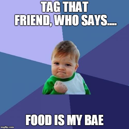 Success Kid | TAG THAT FRIEND, WHO SAYS.... FOOD IS MY BAE | image tagged in memes,success kid | made w/ Imgflip meme maker