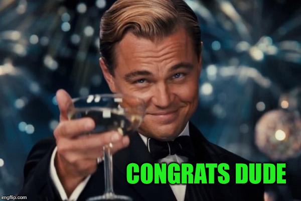 Leonardo Dicaprio Cheers Meme | CONGRATS DUDE | image tagged in memes,leonardo dicaprio cheers | made w/ Imgflip meme maker